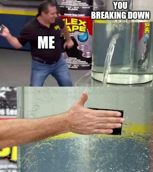 I'm here and will fix you from breaking down | YOU BREAKING DOWN; ME | image tagged in flex tape | made w/ Imgflip meme maker