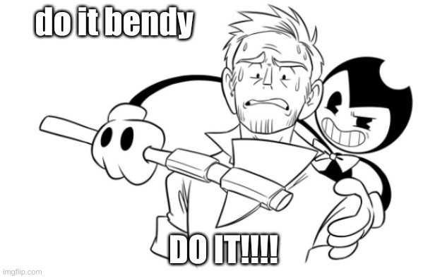  do it bendy; DO IT!!!! | made w/ Imgflip meme maker