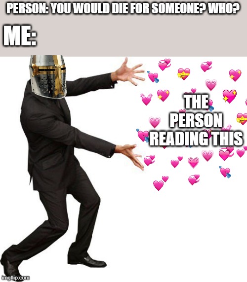 done | PERSON: YOU WOULD DIE FOR SOMEONE? WHO? ME:; THE PERSON READING THIS | image tagged in tada will smith,crusader,wholesome | made w/ Imgflip meme maker