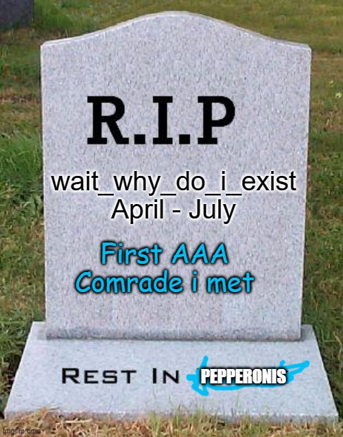 RIP headstone | wait_why_do_i_exist
April - July; First AAA Comrade i met; PEPPERONIS | image tagged in rip headstone | made w/ Imgflip meme maker