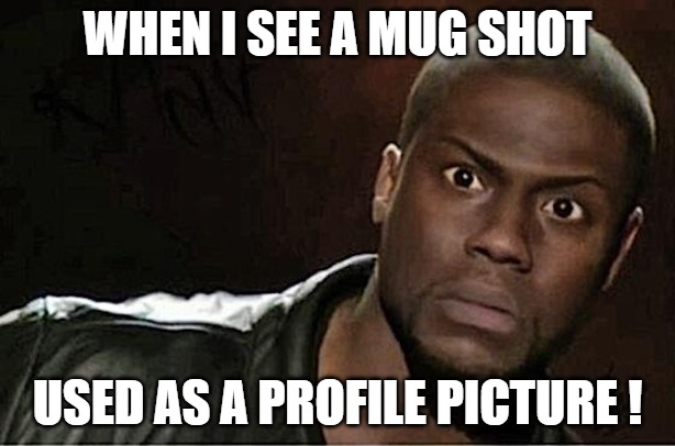ITS REAL SAD  OUT HERE | WHEN I SEE A MUG SHOT; USED AS A PROFILE PICTURE ! | image tagged in memes,kevin hart | made w/ Imgflip meme maker