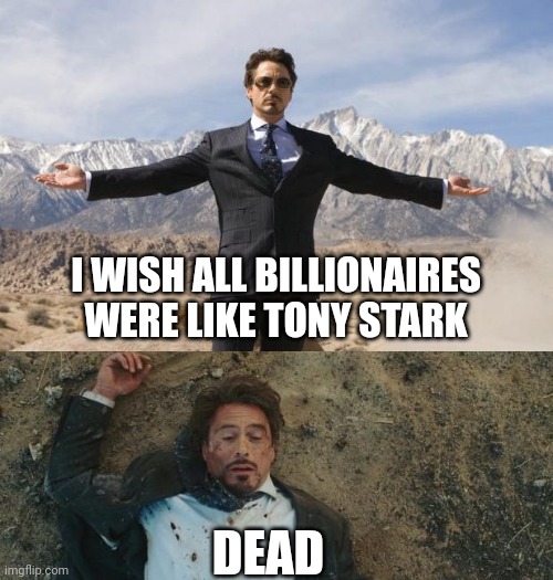 Before After Tony Stark | I WISH ALL BILLIONAIRES WERE LIKE TONY STARK; DEAD | image tagged in before after tony stark | made w/ Imgflip meme maker