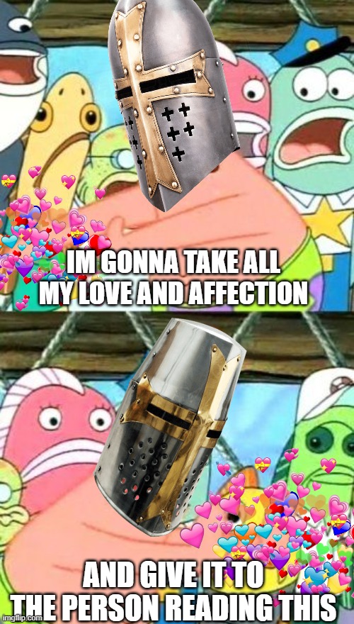 P U S H | IM GONNA TAKE ALL MY LOVE AND AFFECTION; AND GIVE IT TO THE PERSON READING THIS | image tagged in memes,put it somewhere else patrick,crusader,wholesome,knights templar | made w/ Imgflip meme maker