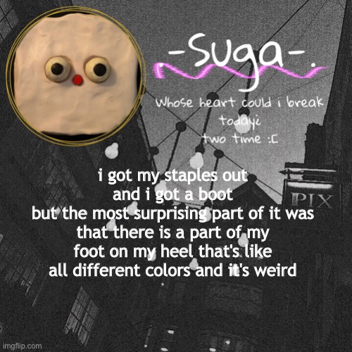 it's an ulcer, i think that's what it's called | i got my staples out
and i got a boot
but the most surprising part of it was that there is a part of my foot on my heel that's like all different colors and it's weird | image tagged in suga's jack stauber template | made w/ Imgflip meme maker