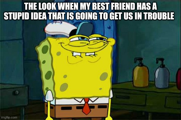 Bestfriends | THE LOOK WHEN MY BEST FRIEND HAS A STUPID IDEA THAT IS GOING TO GET US IN TROUBLE | image tagged in memes,don't you squidward | made w/ Imgflip meme maker