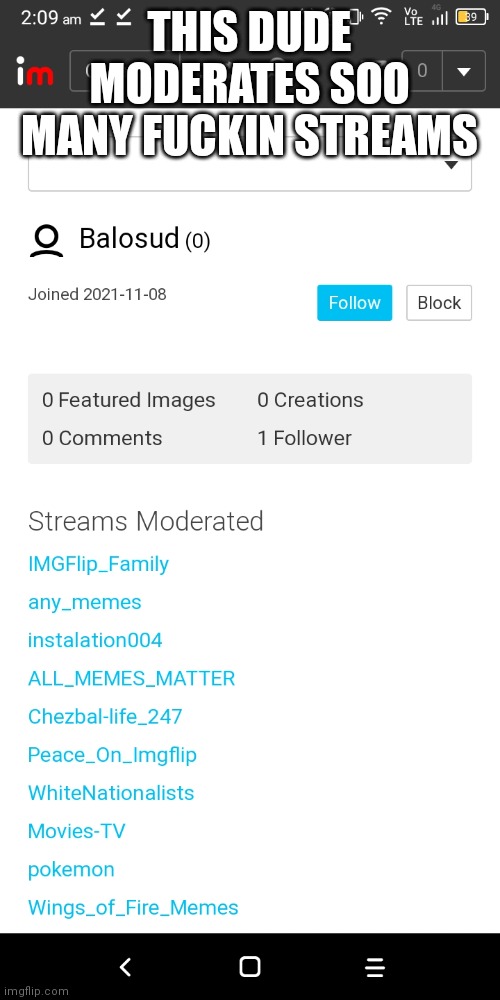 he don't have any post or comments | THIS DUDE MODERATES SOO MANY FUCKIN STREAMS | made w/ Imgflip meme maker