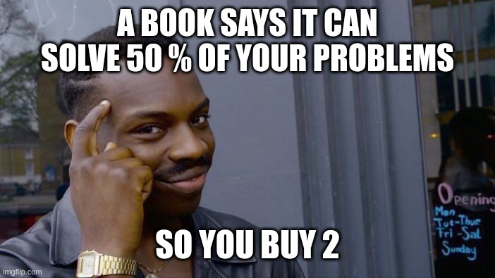Smart | A BOOK SAYS IT CAN SOLVE 50 % OF YOUR PROBLEMS; SO YOU BUY 2 | image tagged in memes,roll safe think about it | made w/ Imgflip meme maker