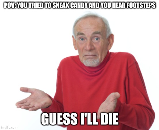 Guess I'll die  | POV: YOU TRIED TO SNEAK CANDY AND YOU HEAR FOOTSTEPS; GUESS I'LL DIE | image tagged in guess i'll die | made w/ Imgflip meme maker