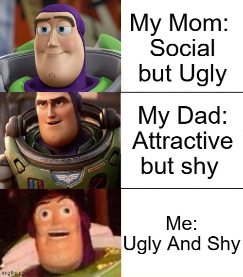I am a cursed babi | My Mom: 
Social but Ugly; My Dad:
Attractive but shy; Me:
Ugly And Shy | image tagged in better best blurst lightyear edition | made w/ Imgflip meme maker