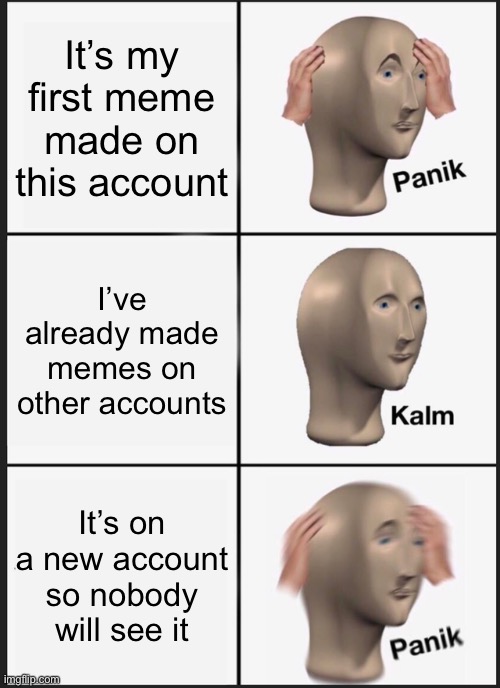 OH SH- | It’s my first meme made on this account; I’ve already made memes on other accounts; It’s on a new account so nobody will see it | image tagged in memes,panik kalm panik | made w/ Imgflip meme maker