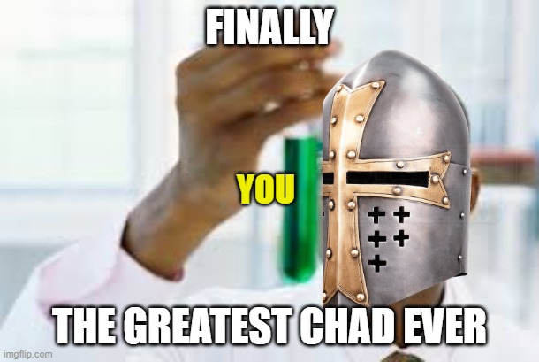 finally.... | FINALLY; YOU; THE GREATEST CHAD EVER | image tagged in finally,crusader,wholesome | made w/ Imgflip meme maker