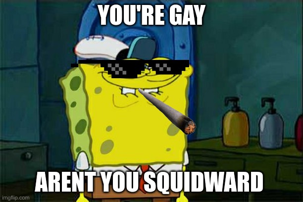 Don't you squidward | YOU'RE GAY; ARENT YOU SQUIDWARD | image tagged in memes,don't you squidward | made w/ Imgflip meme maker