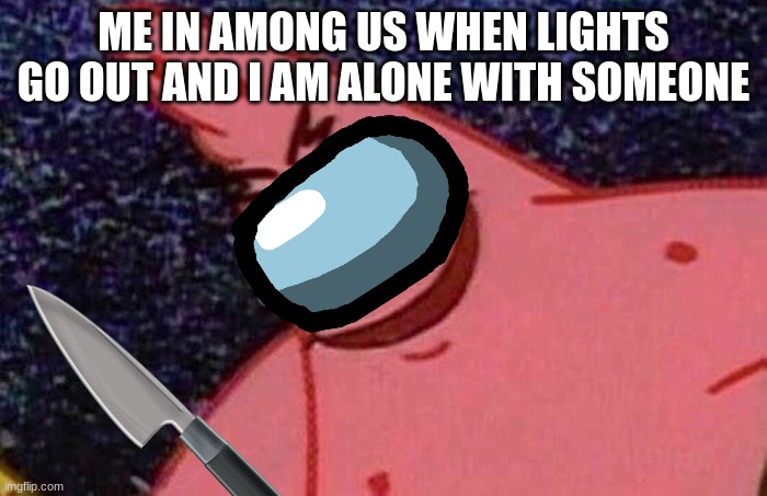 Evil Patrick  | ME IN AMONG US WHEN LIGHTS GO OUT AND I AM ALONE WITH SOMEONE | image tagged in evil patrick | made w/ Imgflip meme maker
