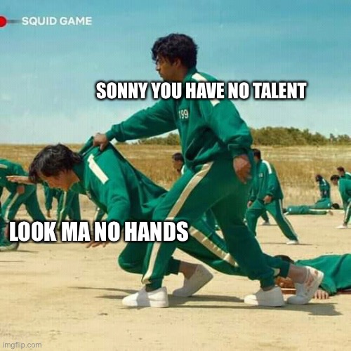 Look ma no hands | SONNY YOU HAVE NO TALENT; LOOK MA NO HANDS | image tagged in squid game | made w/ Imgflip meme maker