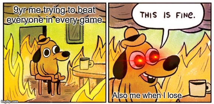 This Is Fine Meme |  9yr me trying to beat everyone in every game; Also me when I lose | image tagged in memes,this is fine | made w/ Imgflip meme maker