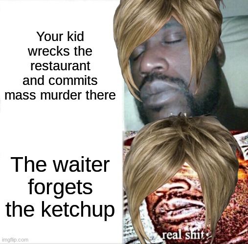 Then She Commits Mass Murder There |  Your kid wrecks the restaurant and commits mass murder there; The waiter forgets the ketchup | image tagged in memes,sleeping shaq,oh wow are you actually reading these tags,karen | made w/ Imgflip meme maker
