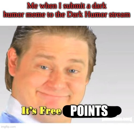 . | Me when I submit a dark humor meme to the Dark Humor stream; POINTS | image tagged in it's free real estate | made w/ Imgflip meme maker