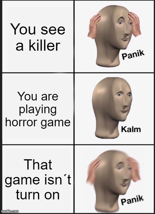 oh no | You see a killer; You are playing horror game; That game isn´t turn on | image tagged in memes,panik kalm panik | made w/ Imgflip meme maker