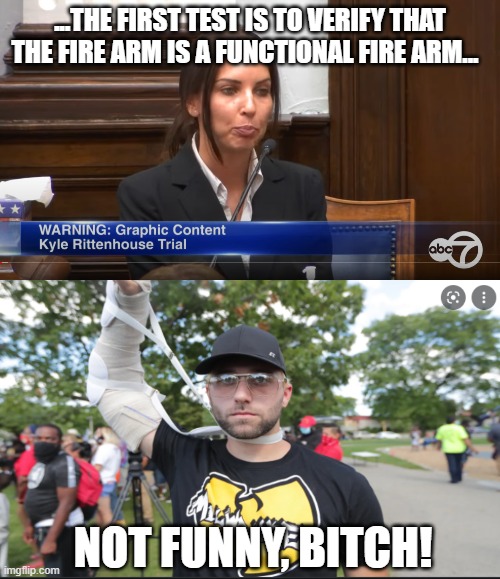 FIRE_ARM | ...THE FIRST TEST IS TO VERIFY THAT THE FIRE ARM IS A FUNCTIONAL FIRE ARM... NOT FUNNY, BITCH! | image tagged in kenosha | made w/ Imgflip meme maker