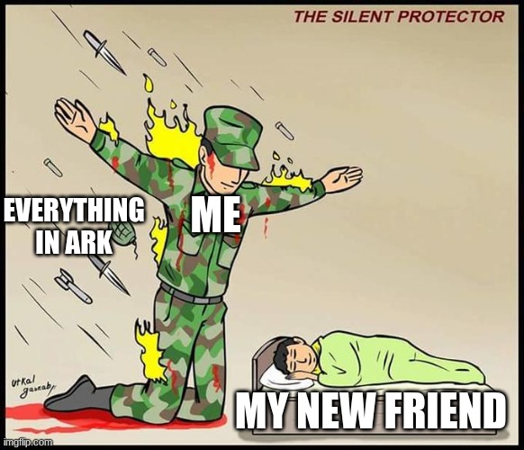 My friend | ME; EVERYTHING IN ARK; MY NEW FRIEND | image tagged in the silent protector | made w/ Imgflip meme maker