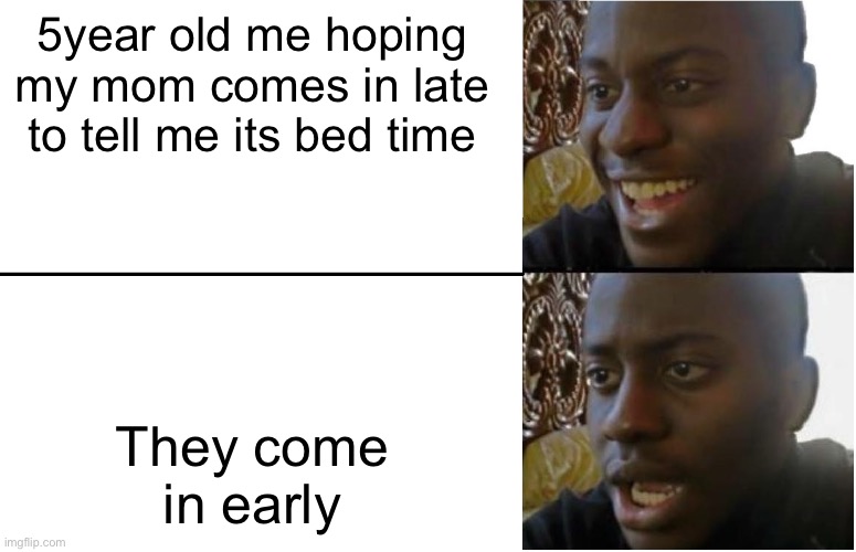 Disappointment | 5year old me hoping my mom comes in late to tell me its bed time; They come in early | image tagged in disappointed black guy | made w/ Imgflip meme maker