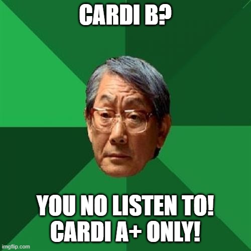 High Expectations Asian Father |  CARDI B? YOU NO LISTEN TO!
CARDI A+ ONLY! | image tagged in memes,high expectations asian father | made w/ Imgflip meme maker