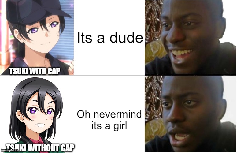 Based on what happen to me while watching the Love Live Sunshine Movie | Its a dude; TSUKI WITH CAP; Oh nevermind its a girl; TSUKI WITHOUT CAP | image tagged in disappointed black guy,love live | made w/ Imgflip meme maker