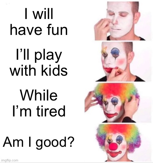 Yes | I will have fun; I’ll play with kids; While I’m tired; Am I good? | image tagged in memes,clown applying makeup | made w/ Imgflip meme maker