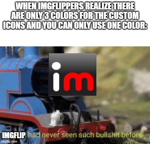 Thomas had never seen such bullshit before | WHEN IMGFLIPPERS REALIZE THERE ARE ONLY 3 COLORS FOR THE CUSTOM ICONS AND YOU CAN ONLY USE ONE COLOR:; IMGFLIP | image tagged in thomas had never seen such bullshit before,first world imgflip problems | made w/ Imgflip meme maker