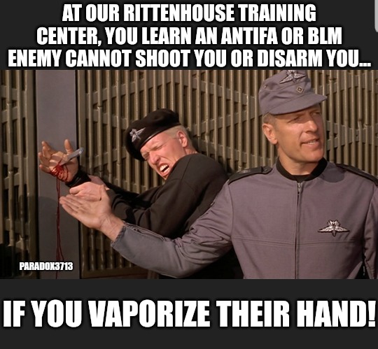 Rittenhouse Training Center...has a nice ring to it. | AT OUR RITTENHOUSE TRAINING CENTER, YOU LEARN AN ANTIFA OR BLM ENEMY CANNOT SHOOT YOU OR DISARM YOU... PARADOX3713; IF YOU VAPORIZE THEIR HAND! | image tagged in memes,politics,2nd amendment,antifa,black lives matter,starship troopers | made w/ Imgflip meme maker