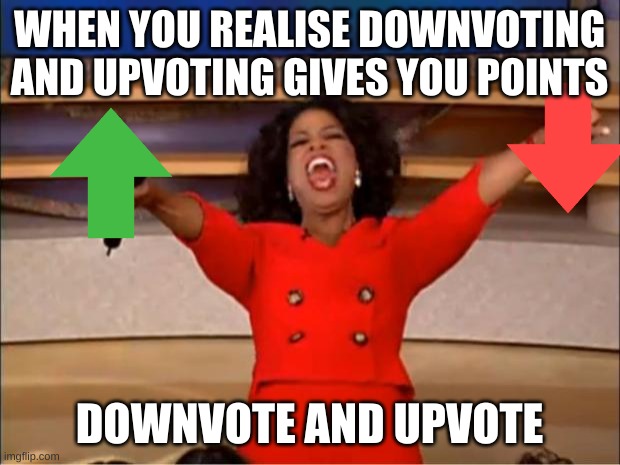 Oprah You Get A Meme | WHEN YOU REALISE DOWNVOTING AND UPVOTING GIVES YOU POINTS; DOWNVOTE AND UPVOTE | image tagged in memes,oprah you get a | made w/ Imgflip meme maker