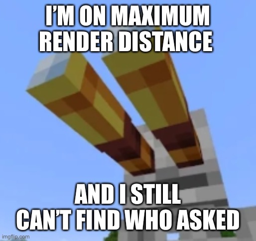 PhoenixSC skeleton | I’M ON MAXIMUM RENDER DISTANCE; AND I STILL CAN’T FIND WHO ASKED | image tagged in phoenixsc skeleton | made w/ Imgflip meme maker