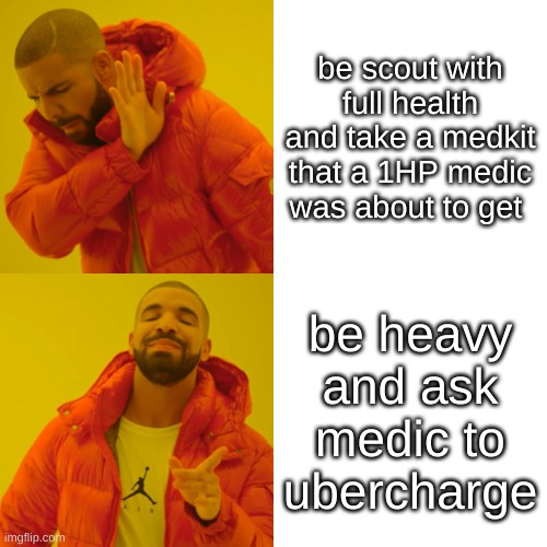 Medic tf2 yes and no: | be scout with full health and take a medkit that a 1HP medic was about to get; be heavy and ask medic to ubercharge | image tagged in memes,drake hotline bling | made w/ Imgflip meme maker