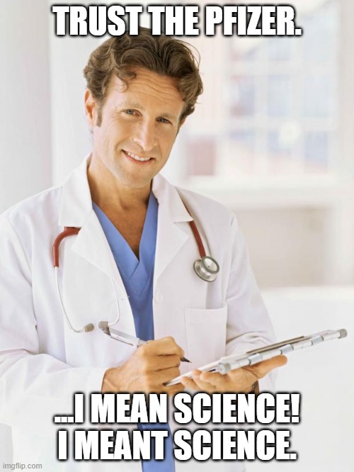 Trust the )&*@#)& | TRUST THE PFIZER. ...I MEAN SCIENCE! I MEANT SCIENCE. | image tagged in doctor,biden,covid,vaccine,vaccines | made w/ Imgflip meme maker