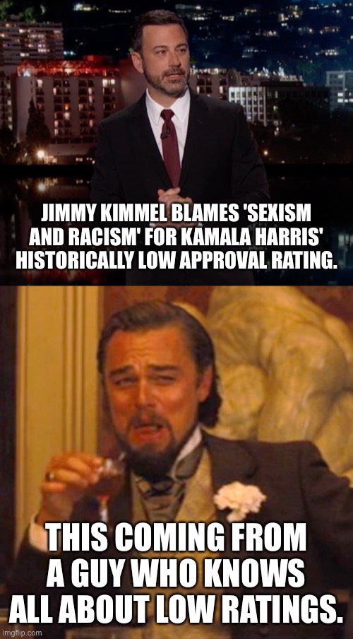 Democrat failures sticking up for each other |  JIMMY KIMMEL BLAMES 'SEXISM AND RACISM' FOR KAMALA HARRIS' HISTORICALLY LOW APPROVAL RATING. THIS COMING FROM A GUY WHO KNOWS ALL ABOUT LOW RATINGS. | image tagged in political meme,kamala harris,border wall,ratings,epic fail,jimmy kimmel | made w/ Imgflip meme maker