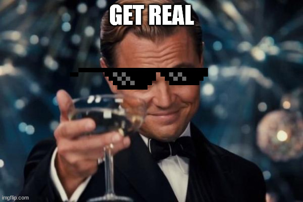 get real LOL | GET REAL | image tagged in memes,leonardo dicaprio cheers,get real,lol,haha,really | made w/ Imgflip meme maker