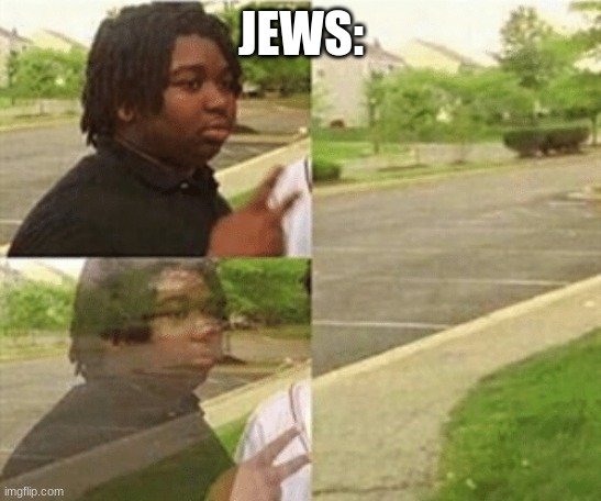 black kid disappearing | JEWS: | image tagged in black kid disappearing | made w/ Imgflip meme maker