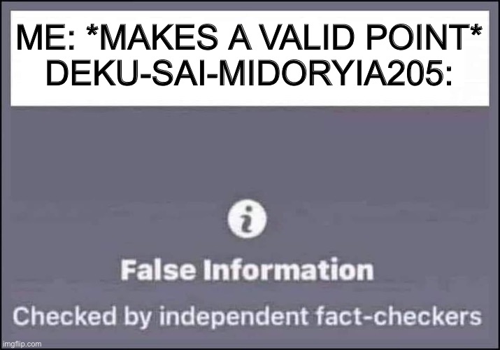 false information checked by independent fact-checkers | ME: *MAKES A VALID POINT*
DEKU-SAI-MIDORYIA205: | image tagged in false information checked by independent fact-checkers | made w/ Imgflip meme maker