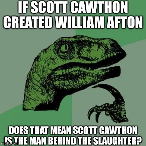 FNAF Question | IF SCOTT CAWTHON CREATED WILLIAM AFTON; DOES THAT MEAN SCOTT CAWTHON IS THE MAN BEHIND THE SLAUGHTER? | image tagged in philosoraptor,fnaf,the man behind the slaughter,scott cawthon | made w/ Imgflip meme maker