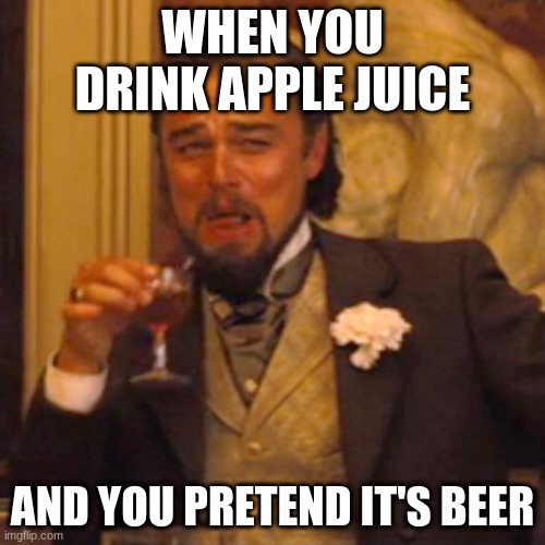 Did anyone else do this as a kid? | WHEN YOU DRINK APPLE JUICE; AND YOU PRETEND IT'S BEER | image tagged in memes,laughing leo | made w/ Imgflip meme maker