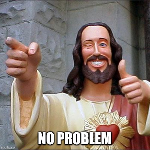 Buddy Christ Meme | NO PROBLEM | image tagged in memes,buddy christ | made w/ Imgflip meme maker