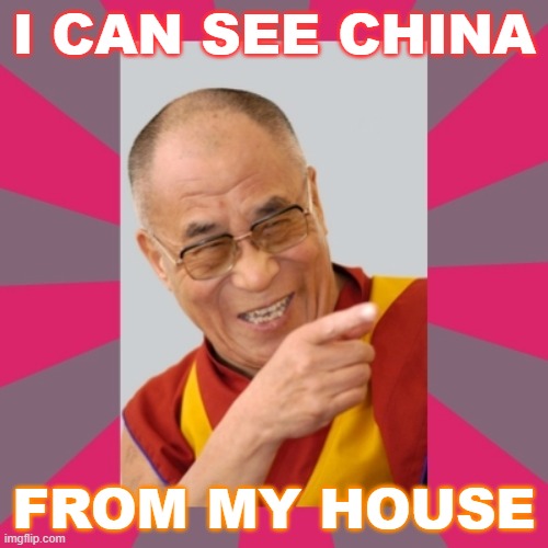 I Can See China from My House | I CAN SEE CHINA; FROM MY HOUSE | image tagged in dalai lama | made w/ Imgflip meme maker