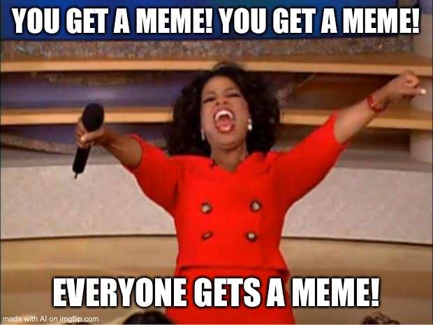 This is imgflip… | YOU GET A MEME! YOU GET A MEME! EVERYONE GETS A MEME! | image tagged in memes,oprah you get a | made w/ Imgflip meme maker