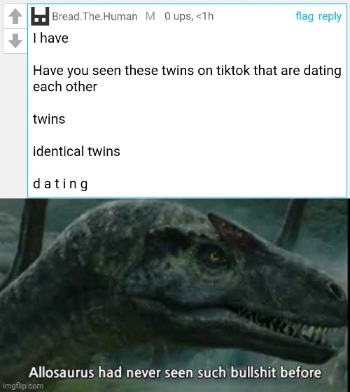 Too much incest | image tagged in allosaurus has never seen such | made w/ Imgflip meme maker