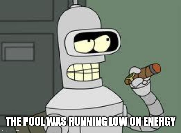 Bender | THE POOL WAS RUNNING LOW ON ENERGY | image tagged in bender | made w/ Imgflip meme maker