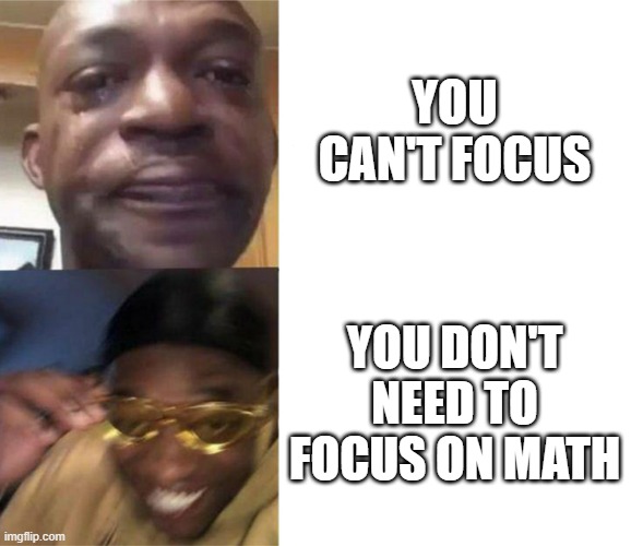 makin the best of a bad thing | YOU CAN'T FOCUS; YOU DON'T NEED TO FOCUS ON MATH | image tagged in black guy crying and black guy laughing | made w/ Imgflip meme maker