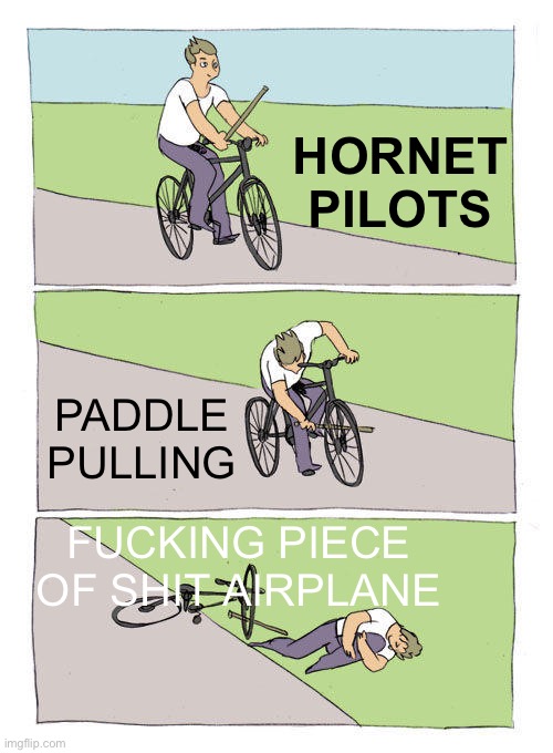 Bike Fall Meme | HORNET PILOTS; PADDLE PULLING; FUCKING PIECE OF SHIT AIRPLANE | image tagged in memes,bike fall,floggit | made w/ Imgflip meme maker