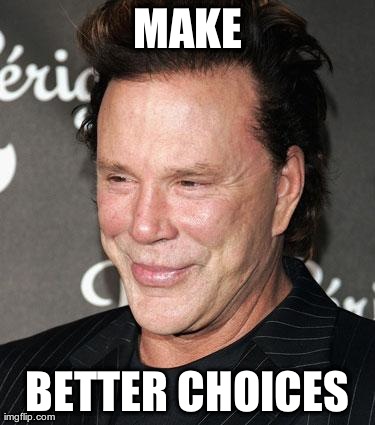 MAKE BETTER CHOICES | image tagged in mickey rourke | made w/ Imgflip meme maker