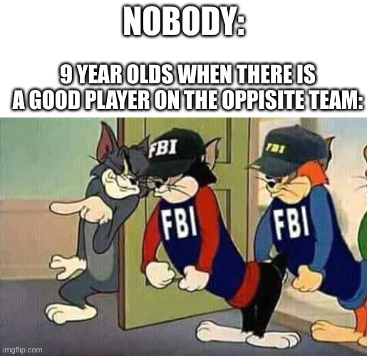 9 year olds are annoying | NOBODY:; 9 YEAR OLDS WHEN THERE IS A GOOD PLAYER ON THE OPPISITE TEAM: | image tagged in tom jerry fbi | made w/ Imgflip meme maker