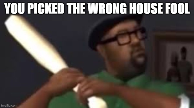 You picked the wrong house fool | YOU PICKED THE WRONG HOUSE FOOL | image tagged in you picked the wrong house fool | made w/ Imgflip meme maker